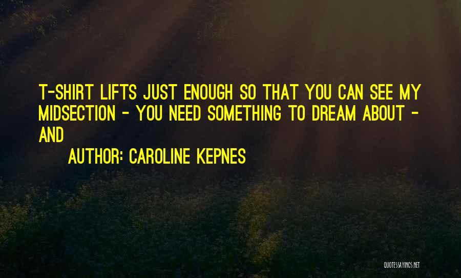 Caroline Kepnes Quotes: T-shirt Lifts Just Enough So That You Can See My Midsection - You Need Something To Dream About - And