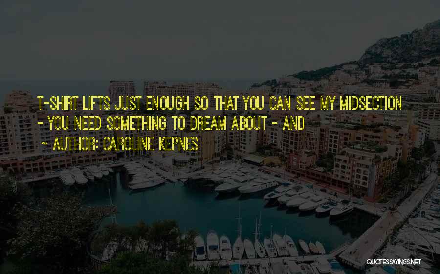 Caroline Kepnes Quotes: T-shirt Lifts Just Enough So That You Can See My Midsection - You Need Something To Dream About - And