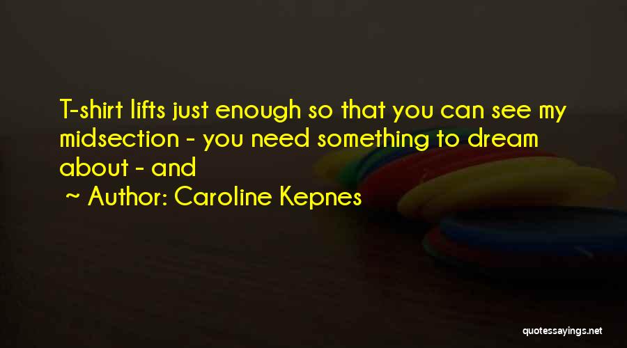 Caroline Kepnes Quotes: T-shirt Lifts Just Enough So That You Can See My Midsection - You Need Something To Dream About - And