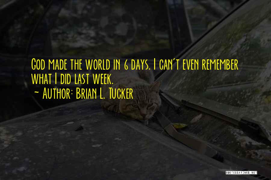 Brian L. Tucker Quotes: God Made The World In 6 Days. I Can't Even Remember What I Did Last Week.