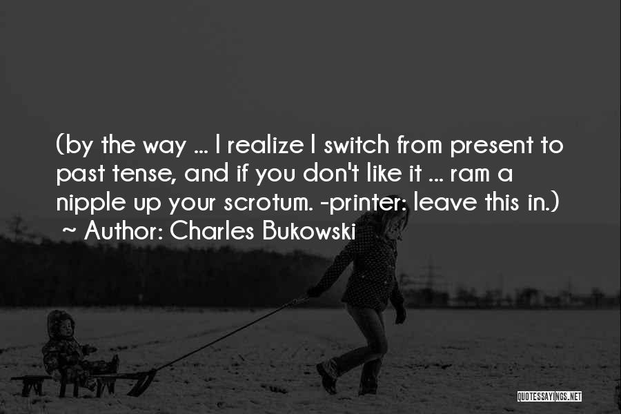 Charles Bukowski Quotes: (by The Way ... I Realize I Switch From Present To Past Tense, And If You Don't Like It ...