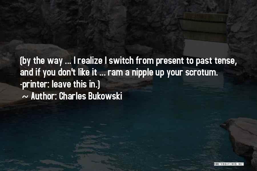 Charles Bukowski Quotes: (by The Way ... I Realize I Switch From Present To Past Tense, And If You Don't Like It ...
