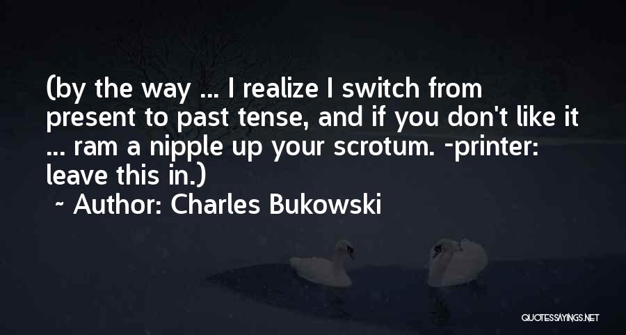 Charles Bukowski Quotes: (by The Way ... I Realize I Switch From Present To Past Tense, And If You Don't Like It ...