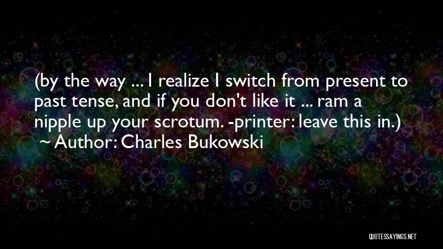 Charles Bukowski Quotes: (by The Way ... I Realize I Switch From Present To Past Tense, And If You Don't Like It ...