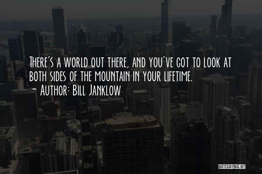 Bill Janklow Quotes: There's A World Out There, And You've Got To Look At Both Sides Of The Mountain In Your Lifetime.