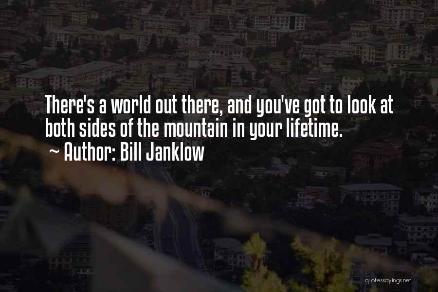 Bill Janklow Quotes: There's A World Out There, And You've Got To Look At Both Sides Of The Mountain In Your Lifetime.