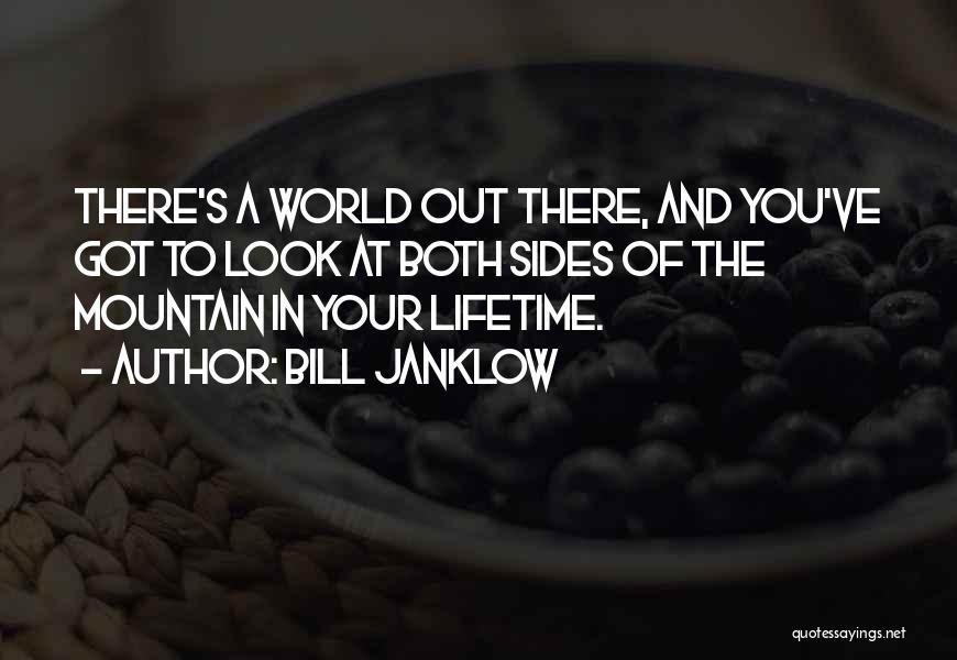 Bill Janklow Quotes: There's A World Out There, And You've Got To Look At Both Sides Of The Mountain In Your Lifetime.