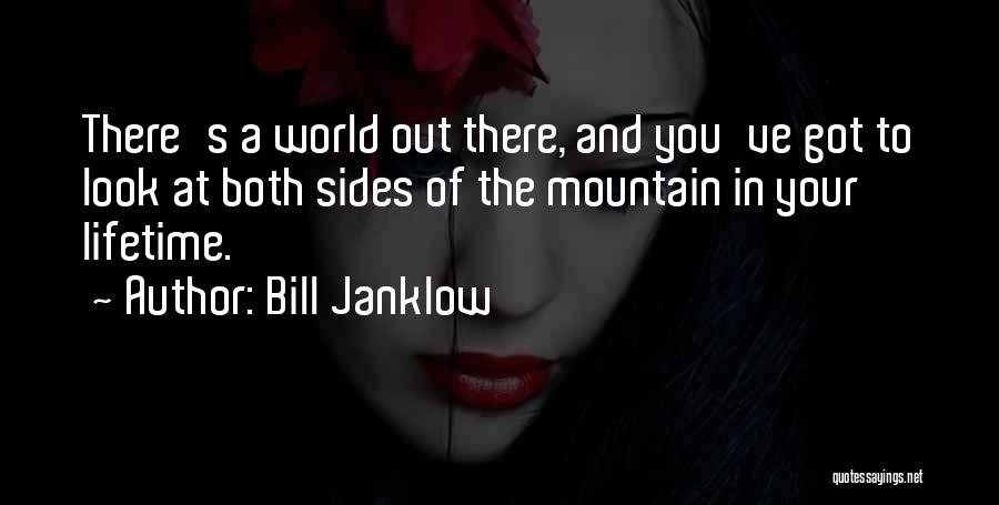 Bill Janklow Quotes: There's A World Out There, And You've Got To Look At Both Sides Of The Mountain In Your Lifetime.