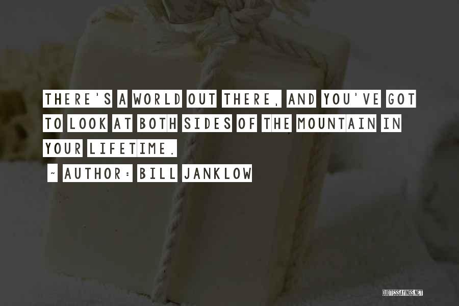 Bill Janklow Quotes: There's A World Out There, And You've Got To Look At Both Sides Of The Mountain In Your Lifetime.