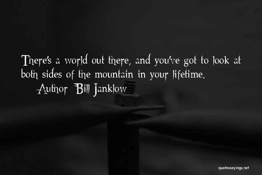 Bill Janklow Quotes: There's A World Out There, And You've Got To Look At Both Sides Of The Mountain In Your Lifetime.