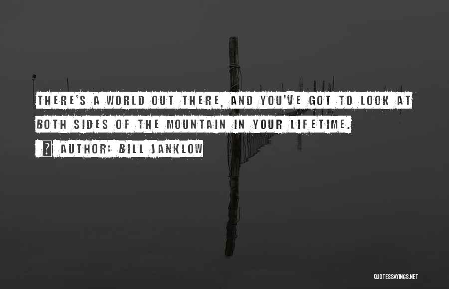 Bill Janklow Quotes: There's A World Out There, And You've Got To Look At Both Sides Of The Mountain In Your Lifetime.