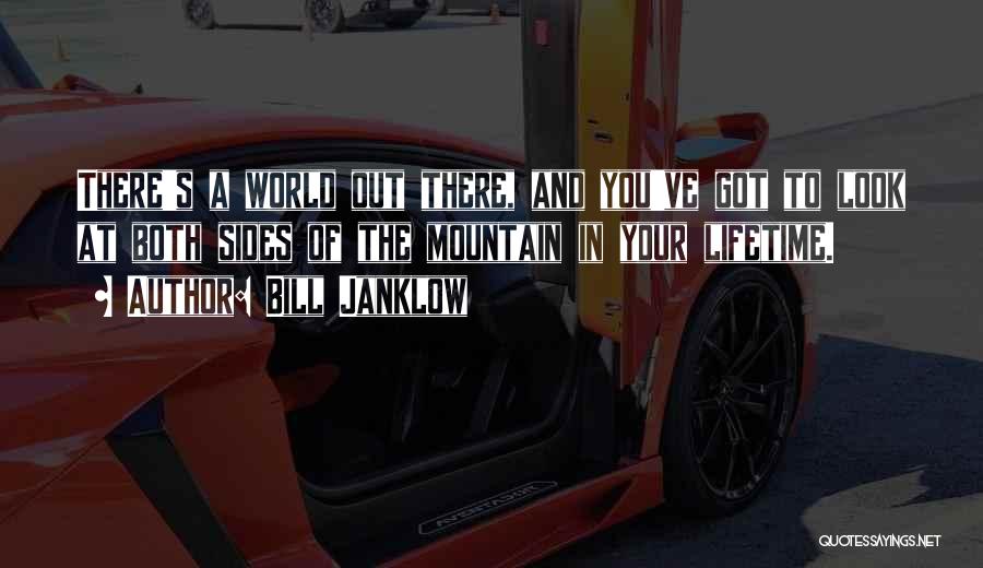 Bill Janklow Quotes: There's A World Out There, And You've Got To Look At Both Sides Of The Mountain In Your Lifetime.