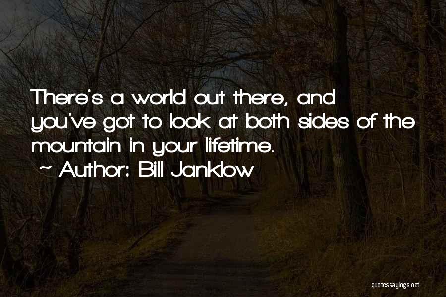 Bill Janklow Quotes: There's A World Out There, And You've Got To Look At Both Sides Of The Mountain In Your Lifetime.