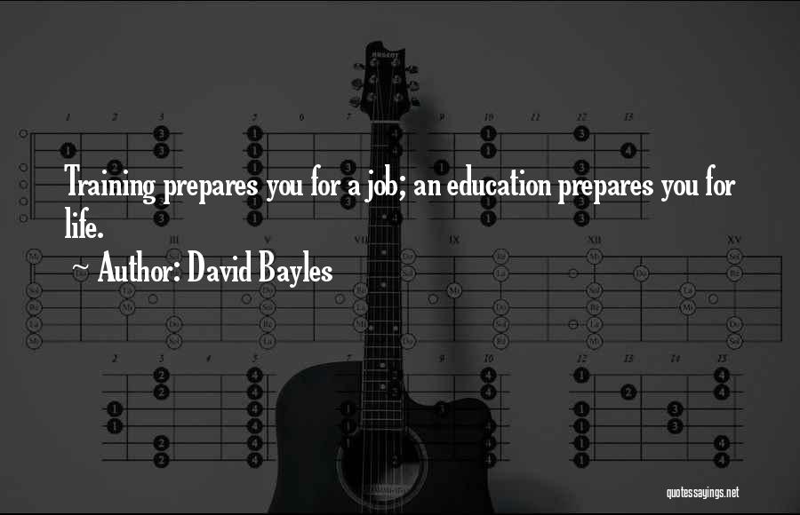 David Bayles Quotes: Training Prepares You For A Job; An Education Prepares You For Life.
