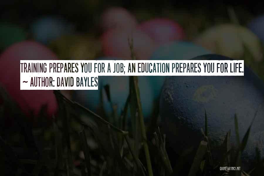 David Bayles Quotes: Training Prepares You For A Job; An Education Prepares You For Life.