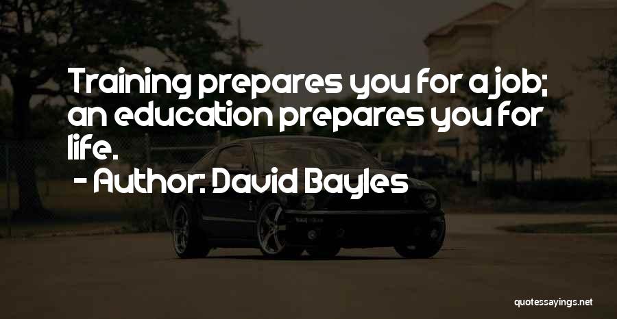 David Bayles Quotes: Training Prepares You For A Job; An Education Prepares You For Life.