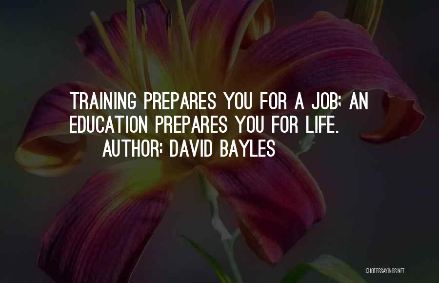 David Bayles Quotes: Training Prepares You For A Job; An Education Prepares You For Life.