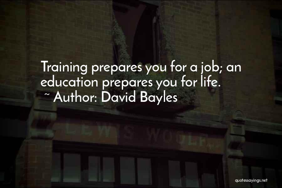 David Bayles Quotes: Training Prepares You For A Job; An Education Prepares You For Life.