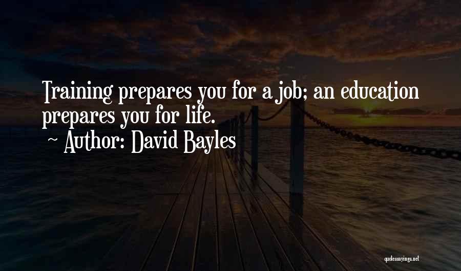 David Bayles Quotes: Training Prepares You For A Job; An Education Prepares You For Life.