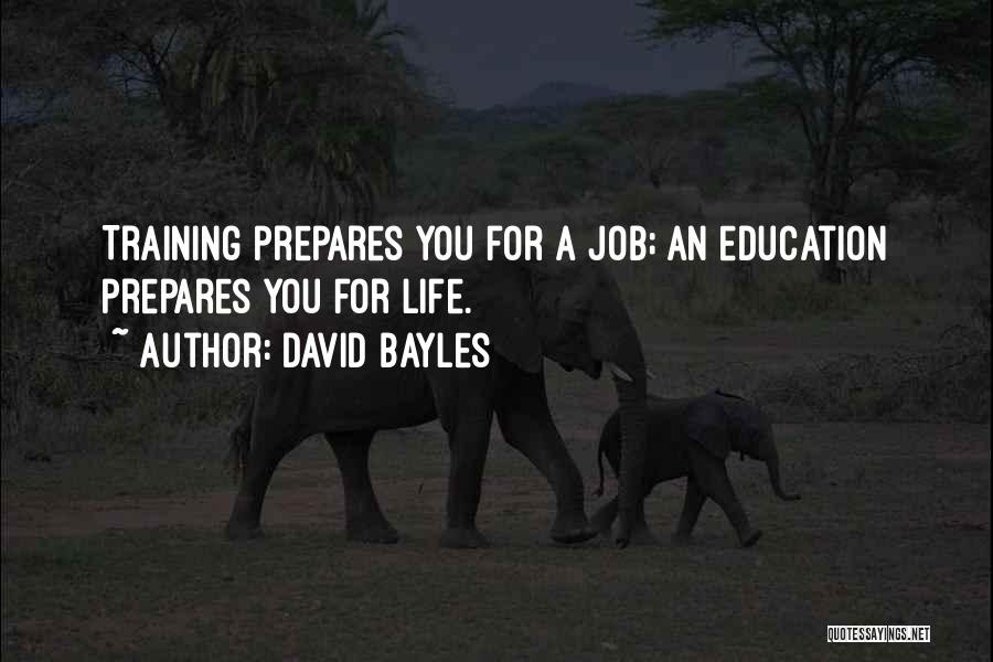 David Bayles Quotes: Training Prepares You For A Job; An Education Prepares You For Life.
