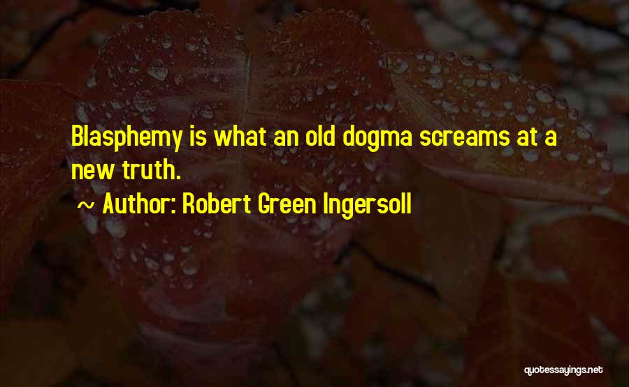 Robert Green Ingersoll Quotes: Blasphemy Is What An Old Dogma Screams At A New Truth.