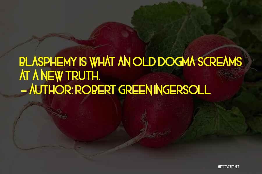 Robert Green Ingersoll Quotes: Blasphemy Is What An Old Dogma Screams At A New Truth.