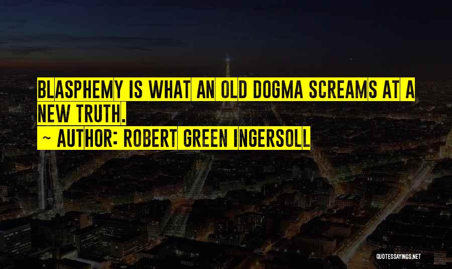 Robert Green Ingersoll Quotes: Blasphemy Is What An Old Dogma Screams At A New Truth.