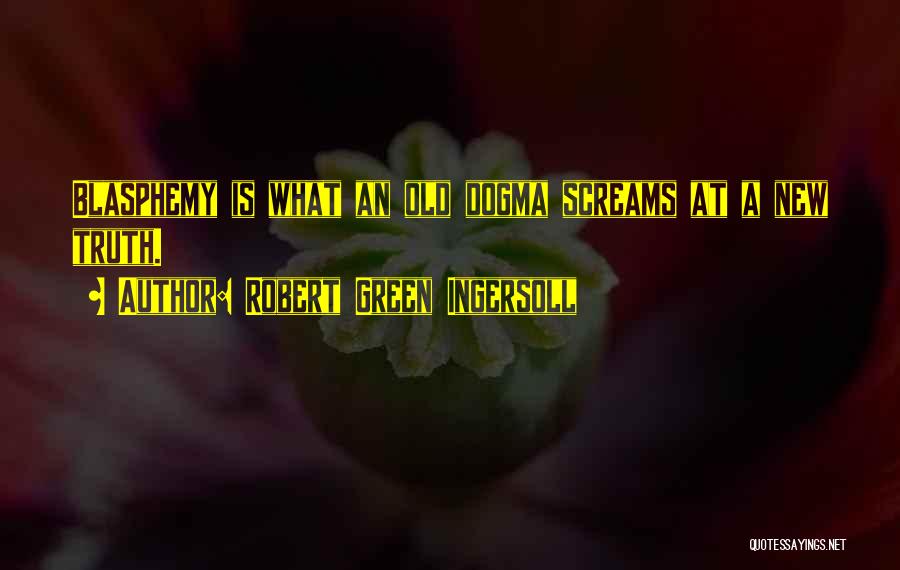 Robert Green Ingersoll Quotes: Blasphemy Is What An Old Dogma Screams At A New Truth.