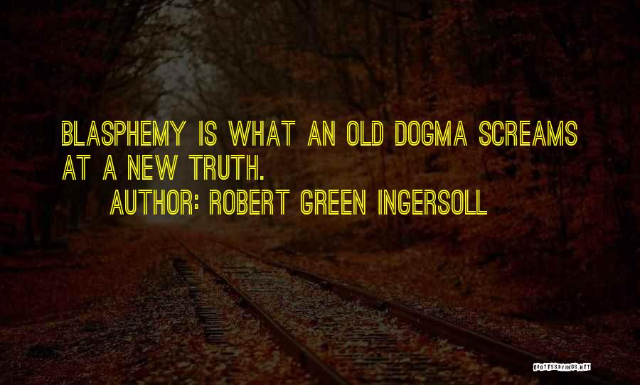 Robert Green Ingersoll Quotes: Blasphemy Is What An Old Dogma Screams At A New Truth.