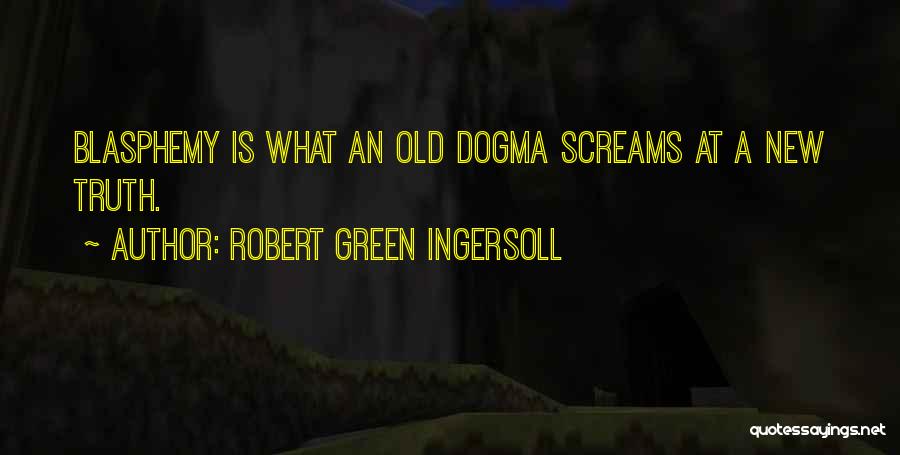 Robert Green Ingersoll Quotes: Blasphemy Is What An Old Dogma Screams At A New Truth.