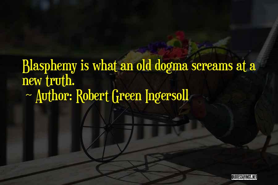 Robert Green Ingersoll Quotes: Blasphemy Is What An Old Dogma Screams At A New Truth.