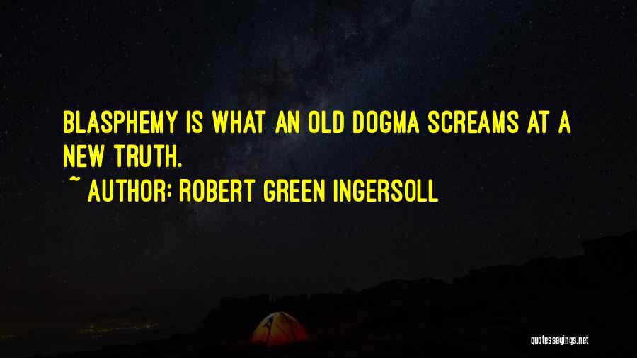 Robert Green Ingersoll Quotes: Blasphemy Is What An Old Dogma Screams At A New Truth.