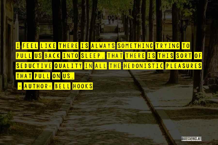 Bell Hooks Quotes: I Feel Like There Is Always Something Trying To Pull Us Back Into Sleep, That There Is This Sort Of