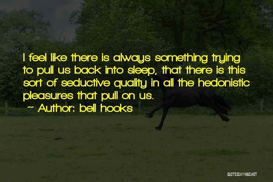 Bell Hooks Quotes: I Feel Like There Is Always Something Trying To Pull Us Back Into Sleep, That There Is This Sort Of