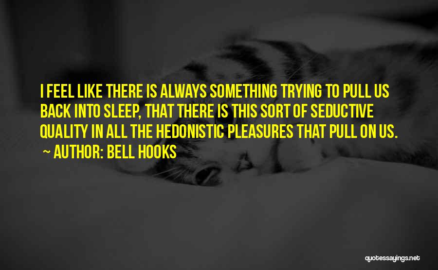 Bell Hooks Quotes: I Feel Like There Is Always Something Trying To Pull Us Back Into Sleep, That There Is This Sort Of