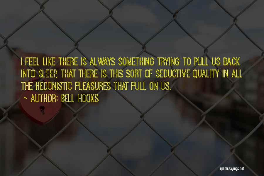 Bell Hooks Quotes: I Feel Like There Is Always Something Trying To Pull Us Back Into Sleep, That There Is This Sort Of
