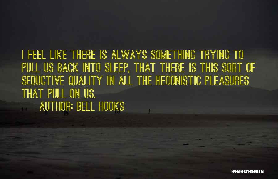 Bell Hooks Quotes: I Feel Like There Is Always Something Trying To Pull Us Back Into Sleep, That There Is This Sort Of