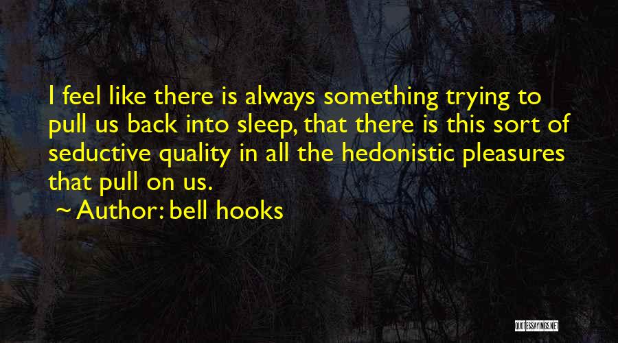 Bell Hooks Quotes: I Feel Like There Is Always Something Trying To Pull Us Back Into Sleep, That There Is This Sort Of