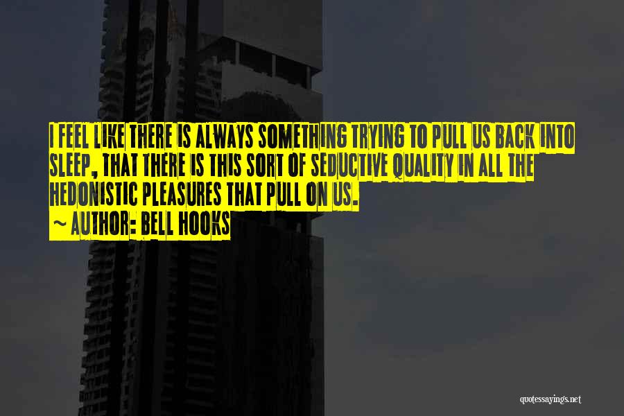 Bell Hooks Quotes: I Feel Like There Is Always Something Trying To Pull Us Back Into Sleep, That There Is This Sort Of