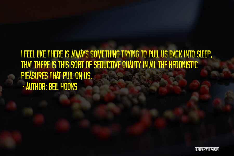 Bell Hooks Quotes: I Feel Like There Is Always Something Trying To Pull Us Back Into Sleep, That There Is This Sort Of