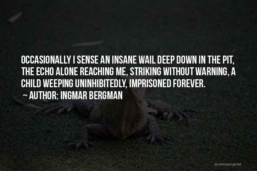 Ingmar Bergman Quotes: Occasionally I Sense An Insane Wail Deep Down In The Pit, The Echo Alone Reaching Me, Striking Without Warning, A