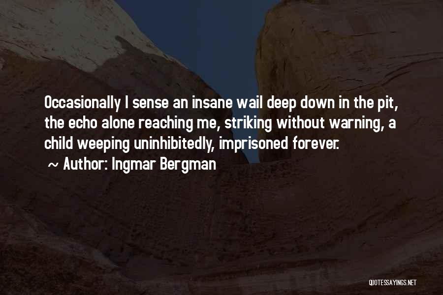 Ingmar Bergman Quotes: Occasionally I Sense An Insane Wail Deep Down In The Pit, The Echo Alone Reaching Me, Striking Without Warning, A
