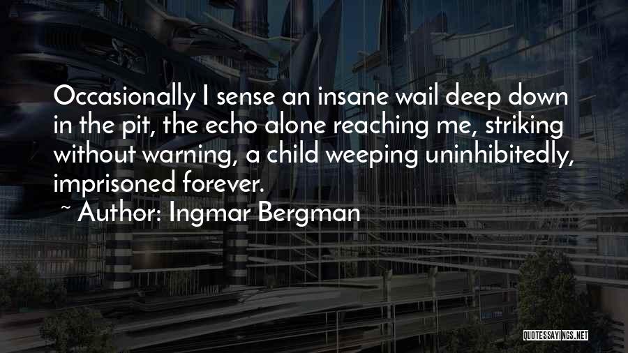 Ingmar Bergman Quotes: Occasionally I Sense An Insane Wail Deep Down In The Pit, The Echo Alone Reaching Me, Striking Without Warning, A