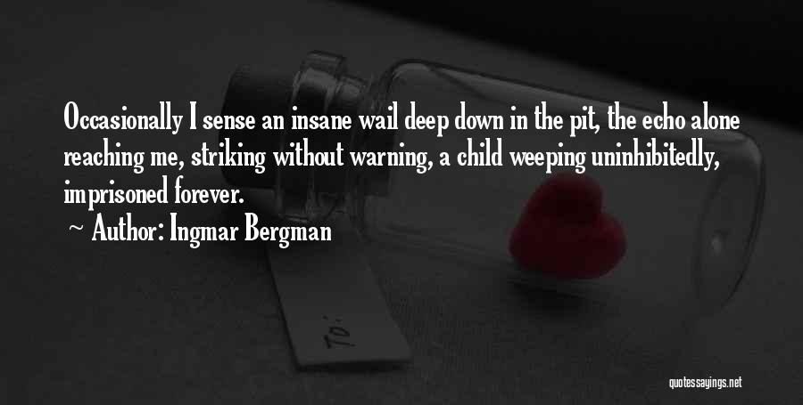 Ingmar Bergman Quotes: Occasionally I Sense An Insane Wail Deep Down In The Pit, The Echo Alone Reaching Me, Striking Without Warning, A