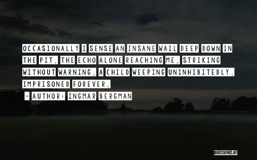 Ingmar Bergman Quotes: Occasionally I Sense An Insane Wail Deep Down In The Pit, The Echo Alone Reaching Me, Striking Without Warning, A