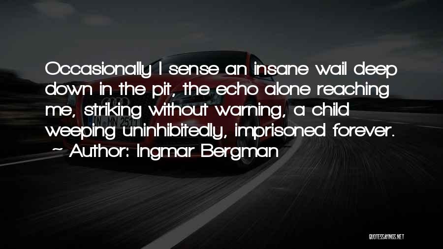 Ingmar Bergman Quotes: Occasionally I Sense An Insane Wail Deep Down In The Pit, The Echo Alone Reaching Me, Striking Without Warning, A