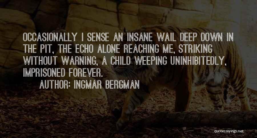Ingmar Bergman Quotes: Occasionally I Sense An Insane Wail Deep Down In The Pit, The Echo Alone Reaching Me, Striking Without Warning, A