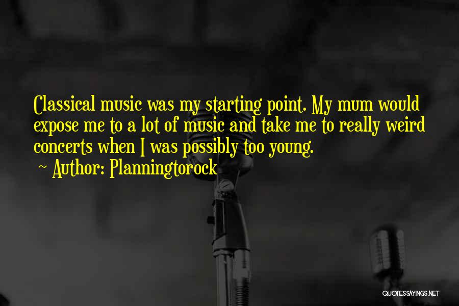 Planningtorock Quotes: Classical Music Was My Starting Point. My Mum Would Expose Me To A Lot Of Music And Take Me To