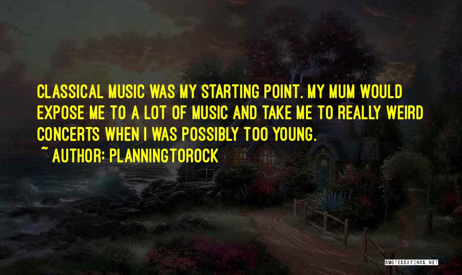 Planningtorock Quotes: Classical Music Was My Starting Point. My Mum Would Expose Me To A Lot Of Music And Take Me To