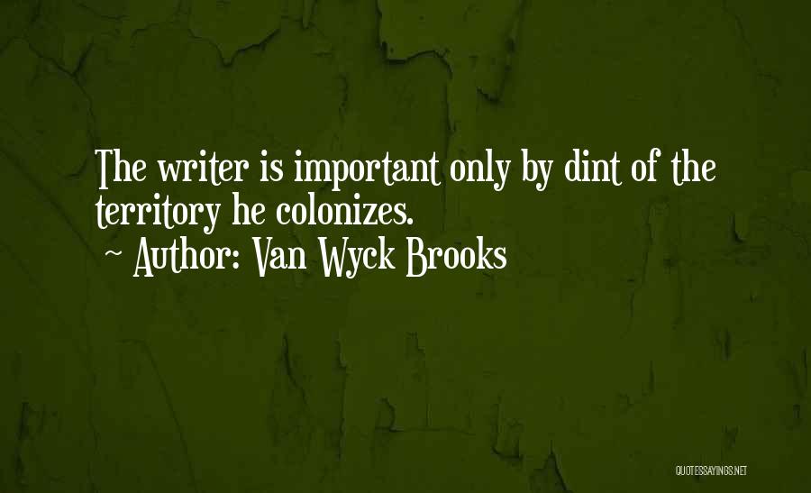 Van Wyck Brooks Quotes: The Writer Is Important Only By Dint Of The Territory He Colonizes.